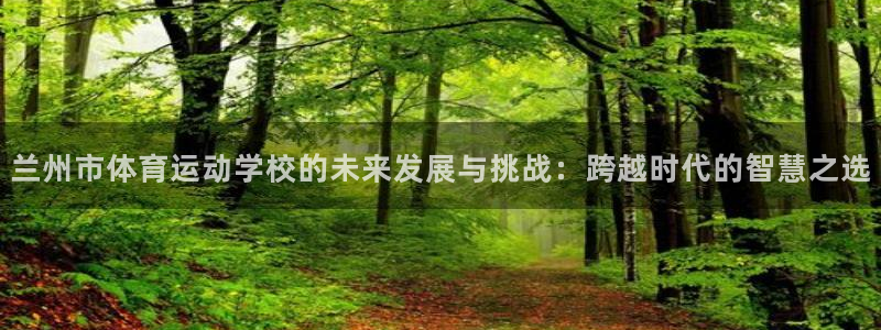 3377体育官网下载官方客服电话:兰州市体育运动学校的未来发